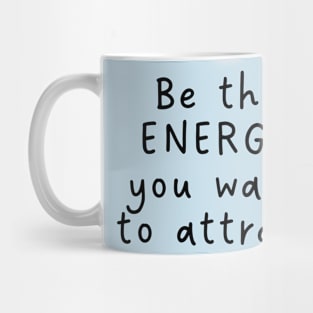 BE THE ENERGY YOU WANT TO ATTRACT Mug